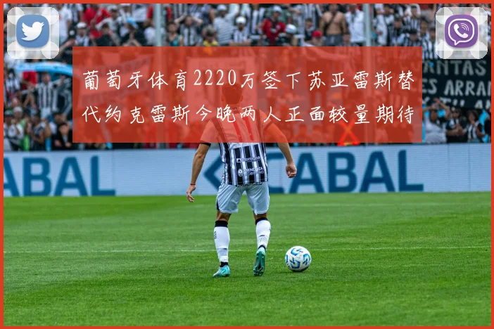 葡萄牙体育2220万签下苏亚雷斯替代约克雷斯今晚两人正面较量期待精彩表现