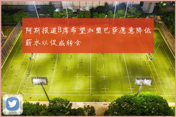 阿斯报道B席希望加盟巴萨愿意降低薪水以促成转会