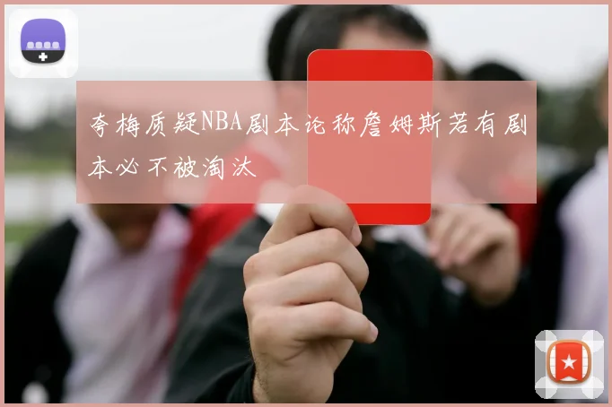夸梅质疑NBA剧本论称詹姆斯若有剧本必不被淘汰