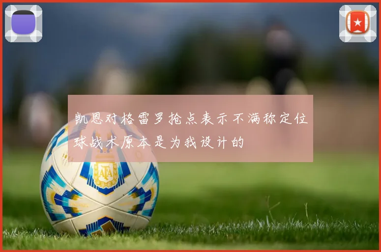 凯恩对格雷罗抢点表示不满称定位球战术原本是为我设计的