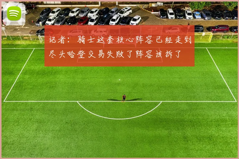 记者：骑士这套核心阵容已经走到尽头哈登交易失败了阵容该拆了