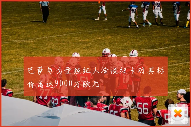 巴萨与戈登经纪人洽谈纽卡对其标价高达9000万欧元