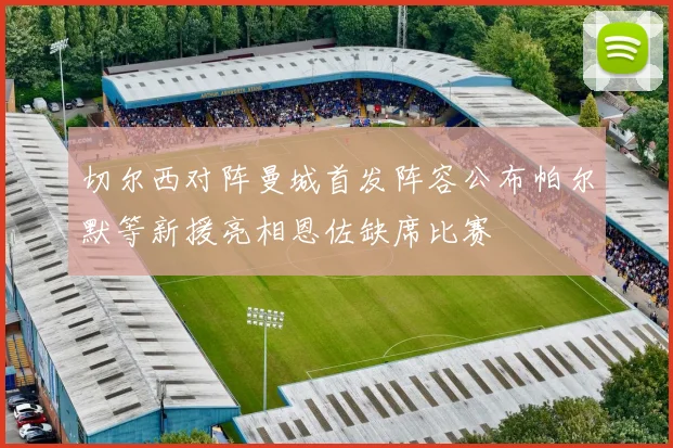 切尔西对阵曼城首发阵容公布帕尔默等新援亮相恩佐缺席比赛