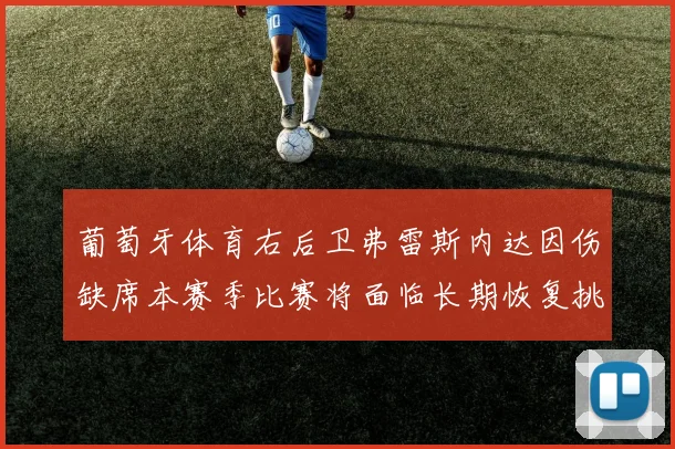 葡萄牙体育右后卫弗雷斯内达因伤缺席本赛季比赛将面临长期恢复挑战