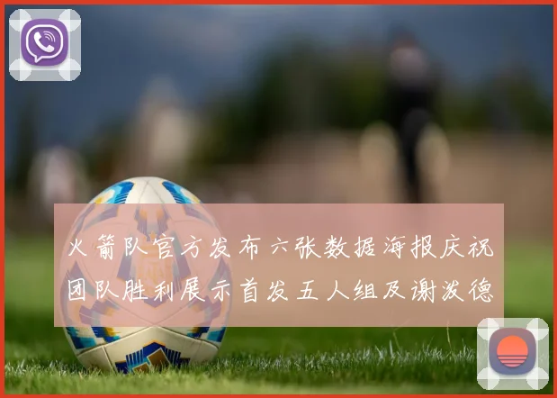 火箭队官方发布六张数据海报庆祝团队胜利展示首发五人组及谢泼德表现