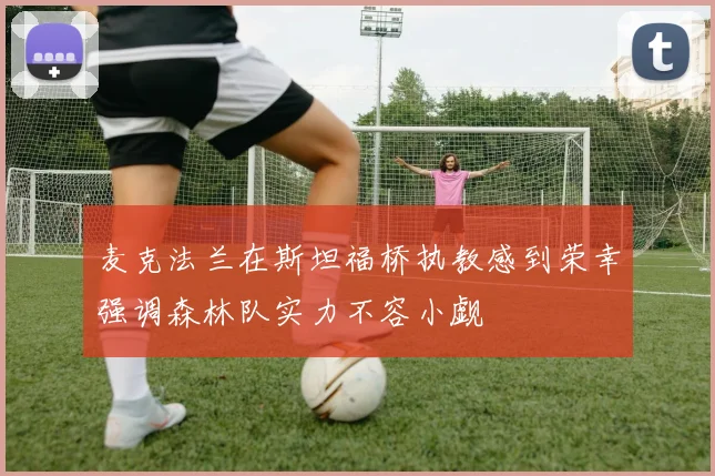 麦克法兰在斯坦福桥执教感到荣幸强调森林队实力不容小觑