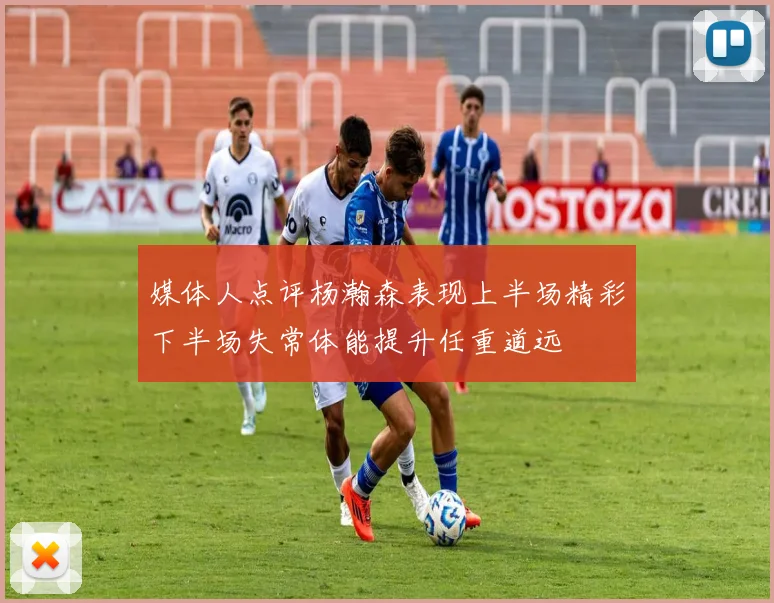 媒体人点评杨瀚森表现上半场精彩下半场失常体能提升任重道远