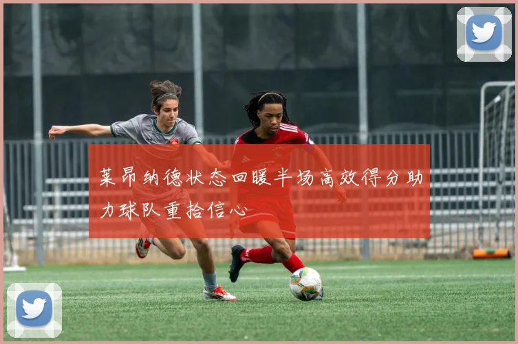 莱昂纳德状态回暖半场高效得分助力球队重拾信心